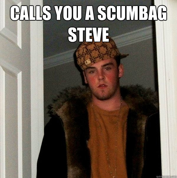 Calls you a Scumbag Steve   Scumbag Steve