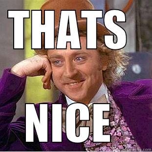 THATS  NICE  Condescending Wonka