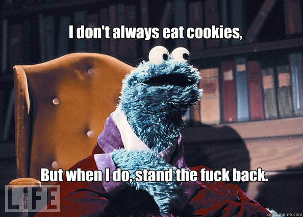 I don't always eat cookies, But when I do, stand the fuck back.  Cookieman