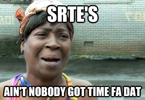 SRTE's Ain't NOBODY got time fa dat  aint nobody got time