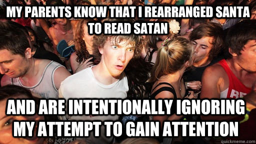 my parents know that i rearranged santa to read satan and are intentionally ignoring my attempt to gain attention  Sudden Clarity Clarence