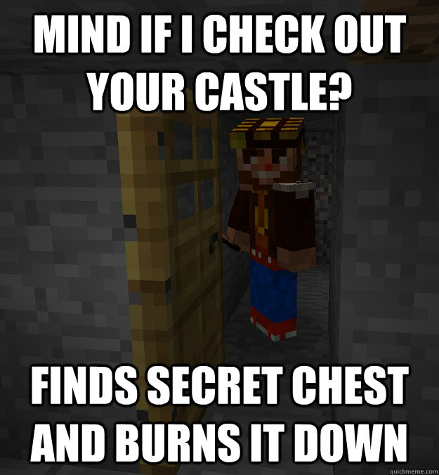 mind if i check out your castle? finds secret chest and burns it down  