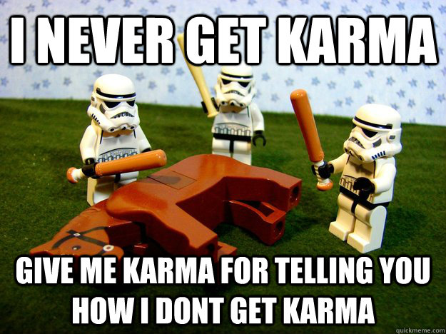 I never get Karma Give me karma for telling you how I dont get karma  Dead Horse