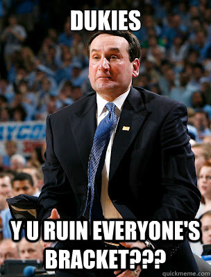 dukies Y U ruin everyone's bracket???  Angry Coach K