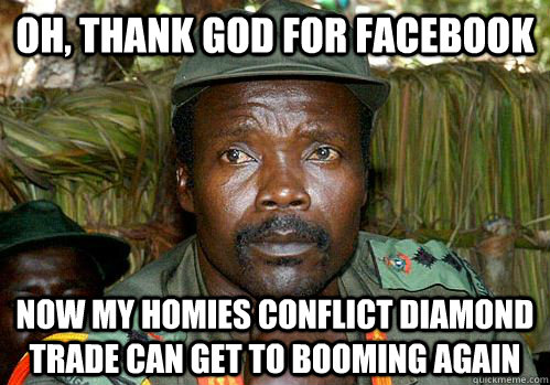 Oh, thank god for Facebook Now my homies conflict diamond trade can get to booming again - Oh, thank god for Facebook Now my homies conflict diamond trade can get to booming again  Kony Meme