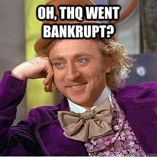 Oh, THQ went bankrupt?  Condescending Wonka