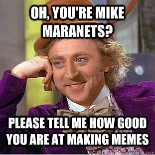 Oh, you're Mike Maranets? Please tell me how good you are at making memes  Condescending Wonka