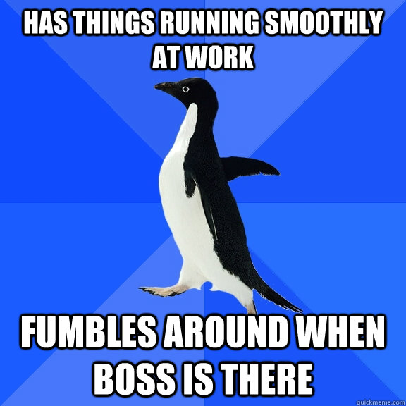 has things running smoothly at work fumbles around when boss is there  Socially Awkward Penguin