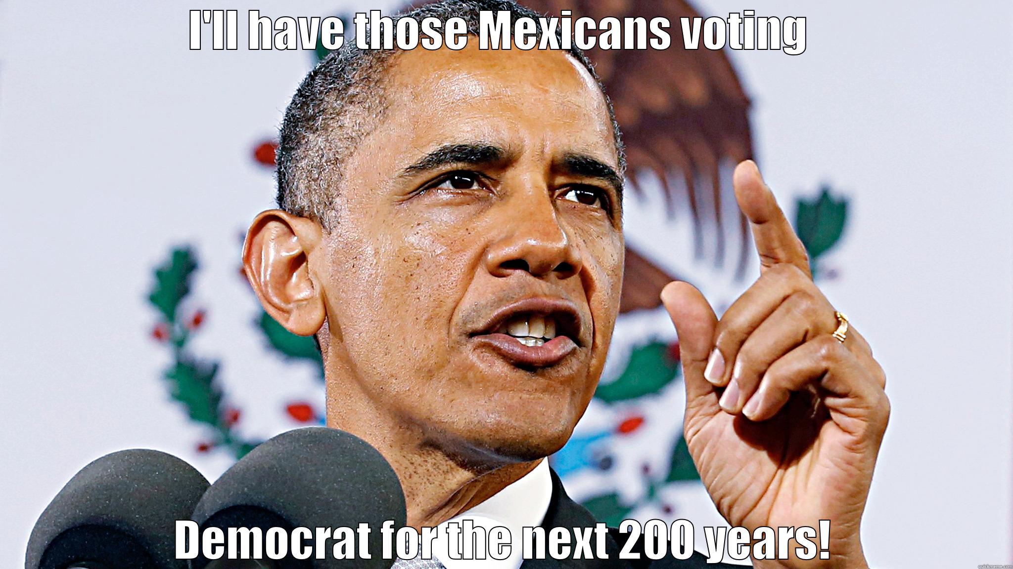 I'LL HAVE THOSE MEXICANS VOTING  DEMOCRAT FOR THE NEXT 200 YEARS! Misc
