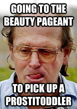 Going to the beauty pageant  to pick up a prostitoddler   Innocent Pedophile
