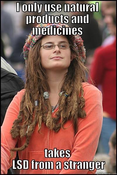 I ONLY USE NATURAL PRODUCTS AND MEDICINES TAKES  LSD FROM A STRANGER College Liberal