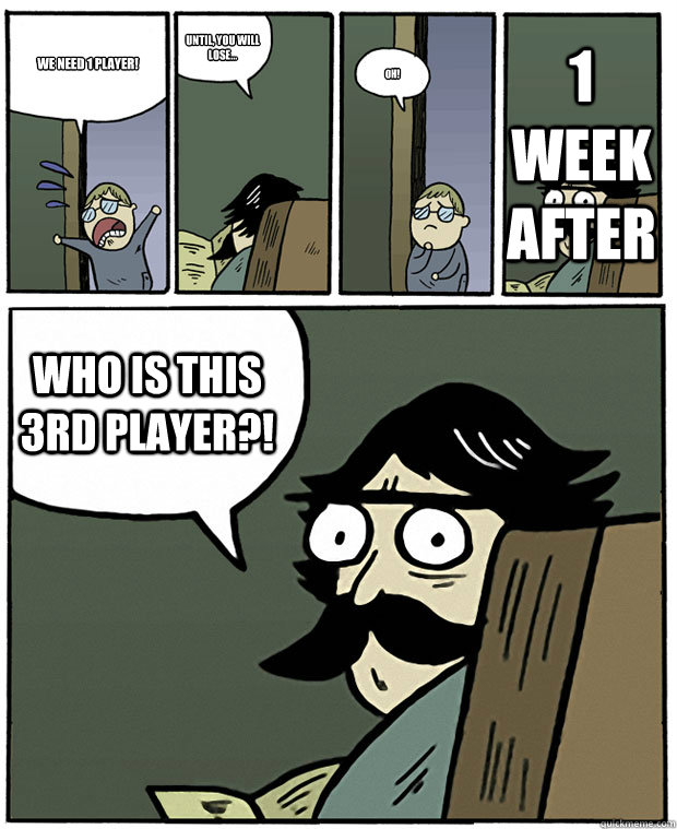 We need 1 player! Until, you will lose... Oh!  Who is this 3rd player?! 1 week after - We need 1 player! Until, you will lose... Oh!  Who is this 3rd player?! 1 week after  Stare Dad