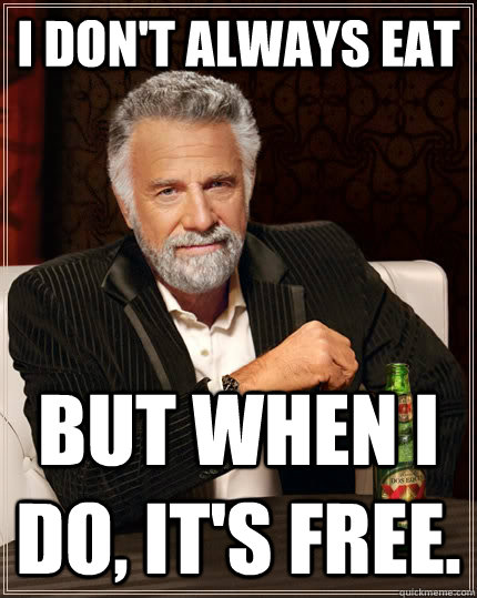 I don't always eat but when I do, it's free.  The Most Interesting Man In The World