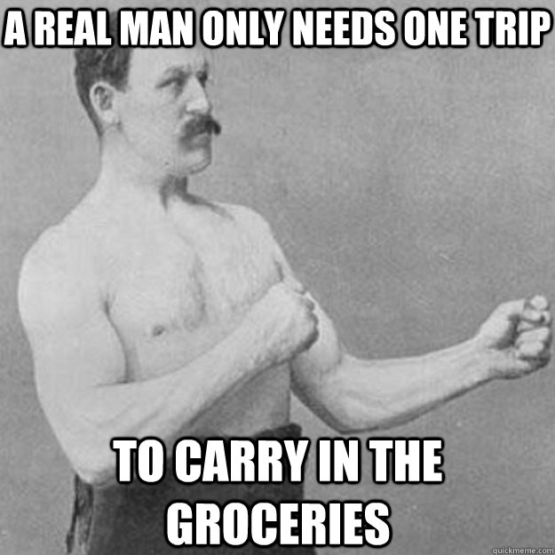 A real man only needs one trip to carry in the groceries - A real man only needs one trip to carry in the groceries  overly manly man