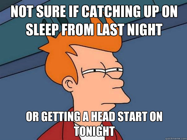 Not sure if catching up on sleep from last night Or getting a head start on tonight  Futurama Fry