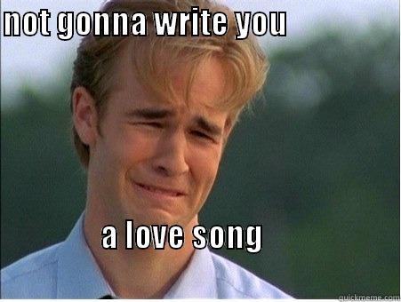 NOT GONNA WRITE YOU                                                                                                                   A LOVE SONG                                                                      1990s Problems