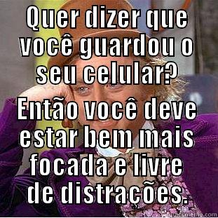QUER DIZER QUE VOCÊ GUARDOU O SEU CELULAR? ENTÃO VOCÊ DEVE ESTAR BEM MAIS FOCADA E LIVRE DE DISTRAÇÕES. Condescending Wonka