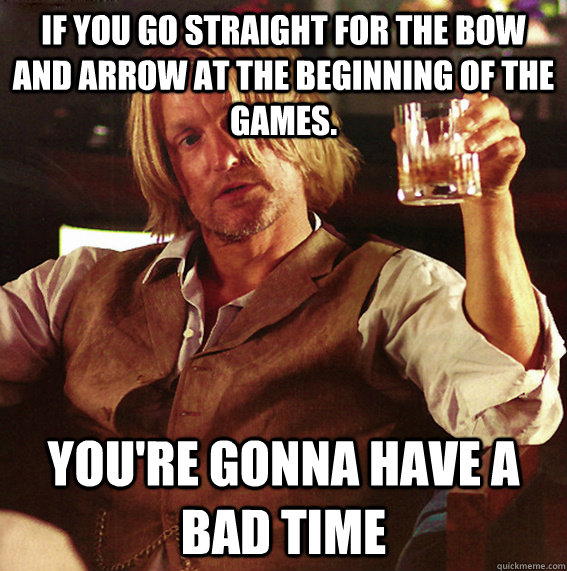 If you go straight for the bow and arrow at the beginning of the games. You're gonna have a bad time - If you go straight for the bow and arrow at the beginning of the games. You're gonna have a bad time  Super cool Haymitch