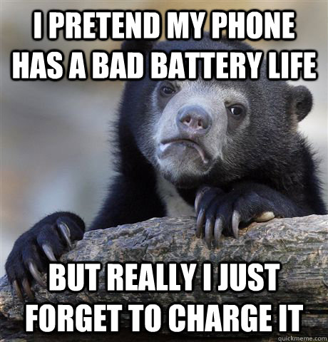 I pretend my phone has a bad battery life but really I just forget to charge it  Confession Bear