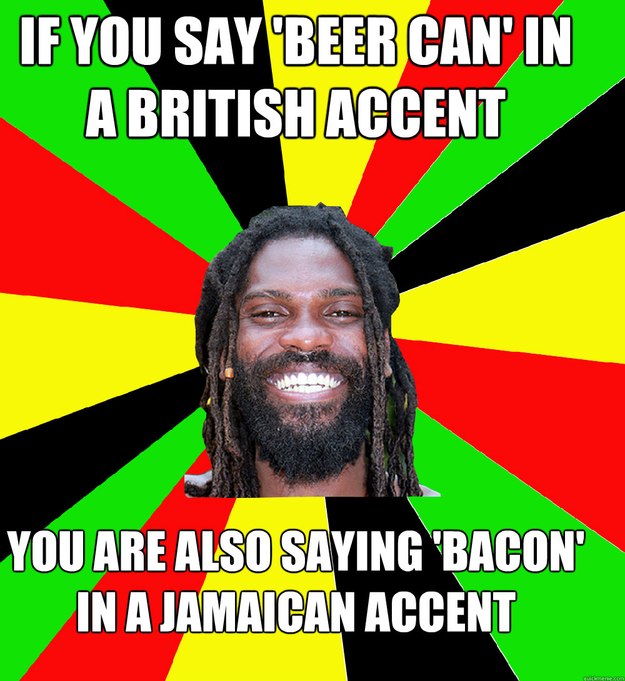 If you say 'beer can' in a British accent you are also saying 'bacon' in a Jamaican accent  Jamaican Man