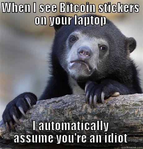 WHEN I SEE BITCOIN STICKERS ON YOUR LAPTOP I AUTOMATICALLY ASSUME YOU'RE AN IDIOT Confession Bear
