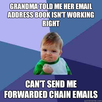 Grandma told me her email address book isn't working right Can't send me forwarded chain emails  Success Kid