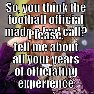 SO, YOU THINK THE FOOTBALL OFFICIAL MADE A BAD CALL? PLEASE, TELL ME ABOUT ALL YOUR YEARS OF OFFICIATING EXPERIENCE Condescending Wonka