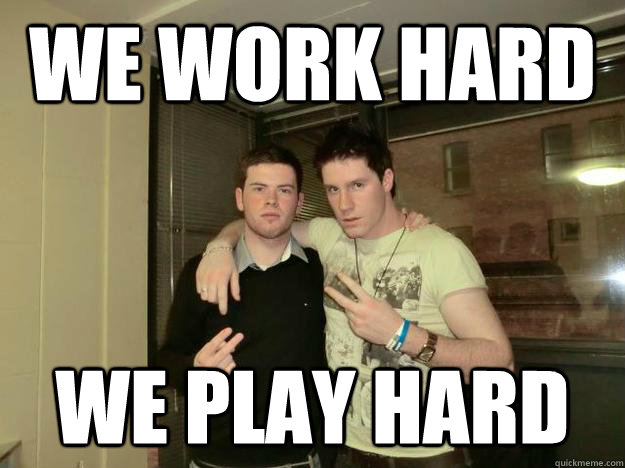 We Work hard we play hard  