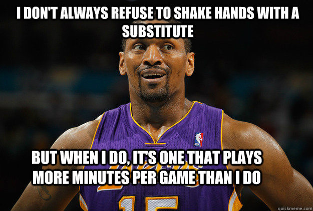 I don't always refuse to shake hands with a substitute But when I do, it's one that plays more minutes per game than I do - I don't always refuse to shake hands with a substitute But when I do, it's one that plays more minutes per game than I do  World Peace