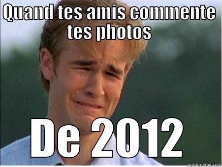 QUAND TES AMIS COMMENTE TES PHOTOS DE 2012 1990s Problems