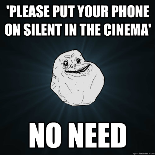 'PLEASE PUT YOUR PHONE ON SILENT IN THE CINEMA' NO NEED  Forever Alone