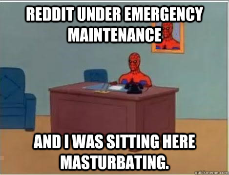 reddit under emergency maintenance And I was sitting here masturbating.  Im just sitting here masturbating