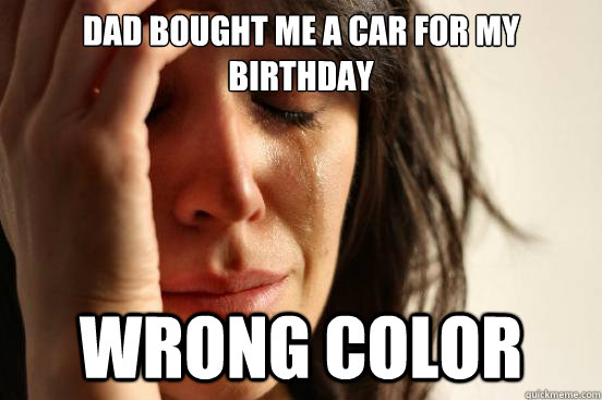 Dad bought me a car for my birthday wrong color  First World Problems
