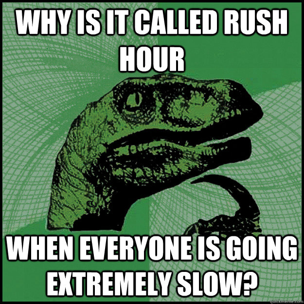 why is it called rush hour when everyone is going extremely slow?  New Philosoraptor