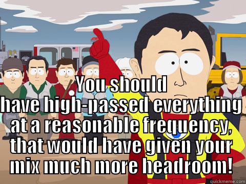  YOU SHOULD HAVE HIGH-PASSED EVERYTHING AT A REASONABLE FREQUENCY, THAT WOULD HAVE GIVEN YOUR MIX MUCH MORE HEADROOM! Captain Hindsight