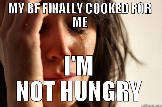 MY BF FINALLY COOKED FOR ME I'M NOT HUNGRY First World Problems