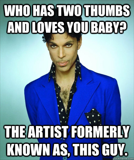 who has two thumbs and loves you baby? The artist formerly known as, THIS GUY. - who has two thumbs and loves you baby? The artist formerly known as, THIS GUY.  The Artist Formerly Known As This Guy