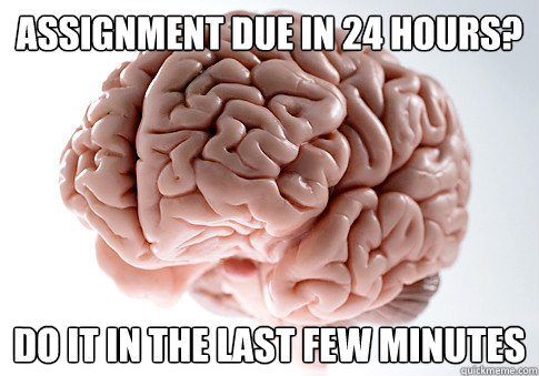 assignment due in 24 hours? Do it in the last few minutes  Scumbag Brain