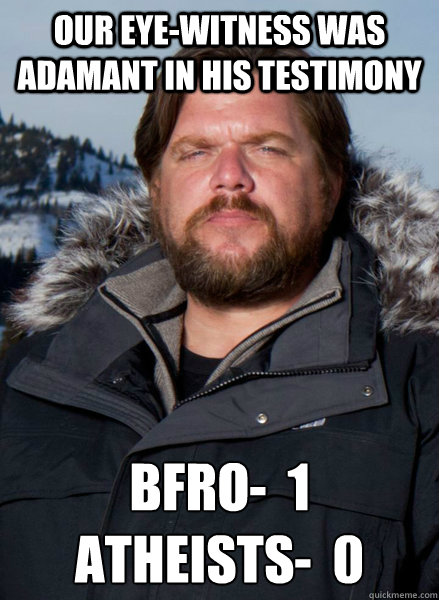 Our eye-witness was adamant in his testimony BFRO-  1
Atheists-  0  Finding Bigfoot