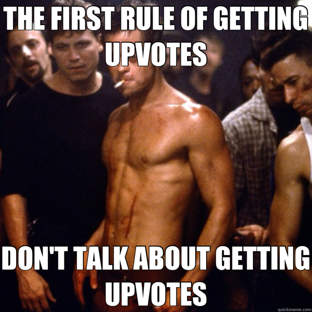 THE FIRST RULE OF GETTING UPVOTES DON'T TALK ABOUT GETTING UPVOTES  