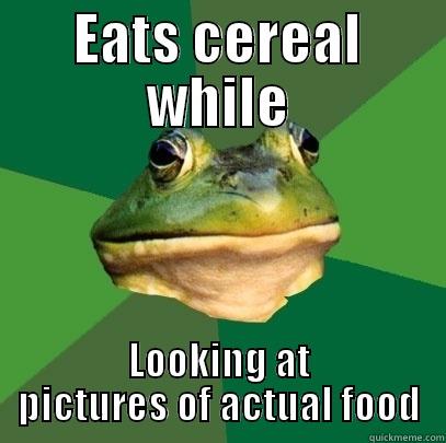 EATS CEREAL WHILE LOOKING AT PICTURES OF ACTUAL FOOD Foul Bachelor Frog