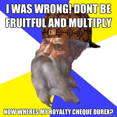 I was wrong! Dont be fruitful and multiply Now wheres my royalty cheque Durex?  Scumbag Advice God