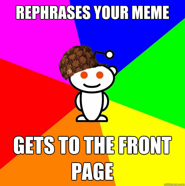 rephrases your meme gets to the front page  Scumbag Redditor