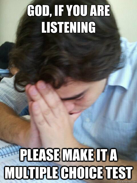 GOD, IF YOU ARE LISTENING PLEASE MAKE IT A MULTIPLE CHOICE TEST - GOD, IF YOU ARE LISTENING PLEASE MAKE IT A MULTIPLE CHOICE TEST  Multiple choice test