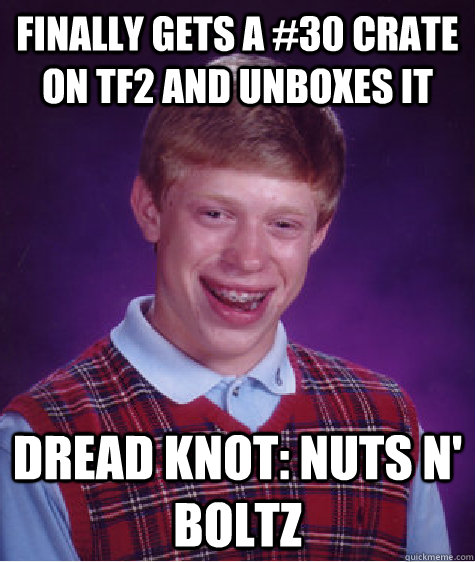Finally gets a #30 Crate on tf2 and unboxes it Dread knot: Nuts n' Boltz  Bad Luck Brian