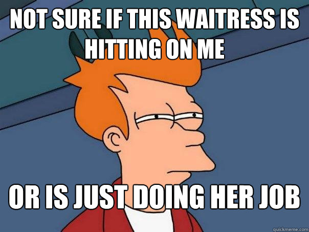 Not sure if this waitress is hitting on me or is just doing her job  Futurama Fry