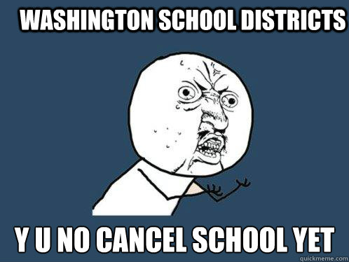Washington School districts Y u no cancel school yet - Washington School districts Y u no cancel school yet  Y U No