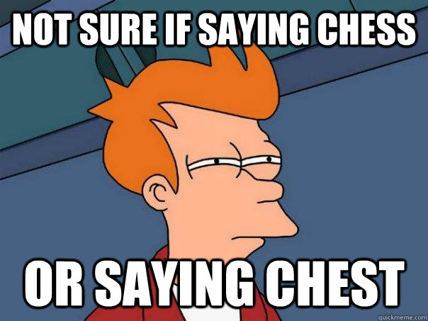 Not sure if saying chess or saying chest  Futurama Fry