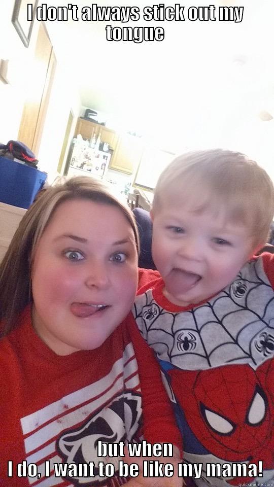 I DON'T ALWAYS STICK OUT MY TONGUE BUT WHEN I DO, I WANT TO BE LIKE MY MAMA! Misc