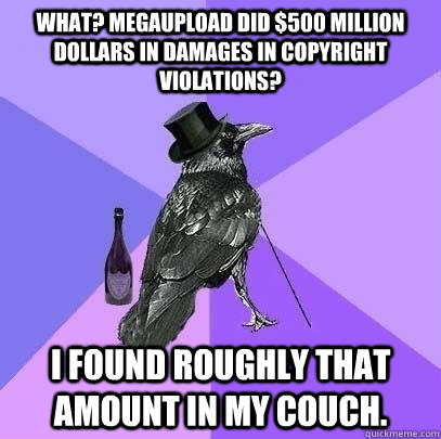 What? Megaupload did $500 million dollars in damages in copyright violations? I found roughly that amount in my couch.  Rich Raven